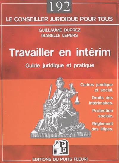 Travailler en intérim : guide juridique et pratique : cadre juridique et social, droits des intérimaires, protection sociale, réglement des litiges