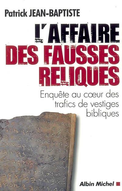 L'affaire des fausses reliques : enquête au coeur des trafics de vestiges bibliques