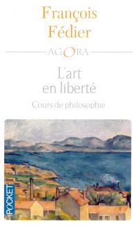 L'art en liberté : Aristote, Baudelaire, Proust, Flaubert, Cézanne, Kant, Matisse, Heidigger : cours de philosophie