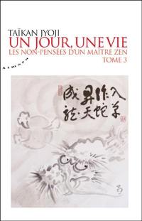 Un jour, une vie : les non-pensées d'un maître zen. Vol. 3