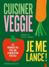 Cuisiner veggie, je me lance ! : les premiers pas vers une alimentation végétale