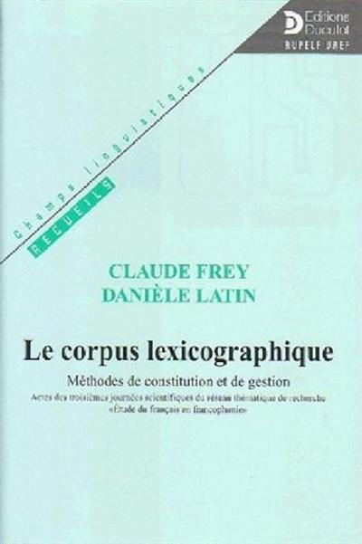 Le corpus lexicographique : méthodes de constitution et de gestion : actes des troisièmes journées scientifiques du réseau thématique de recherche Etude du français en francophonie