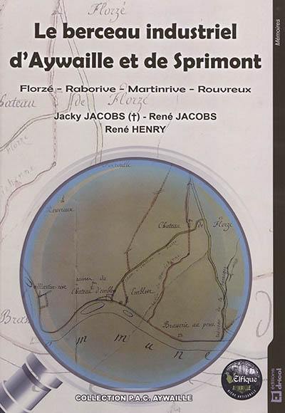 Le berceau industriel d'Aywaille et de Sprimont : Florzé, Raborive, Martinrive, Rouvreux