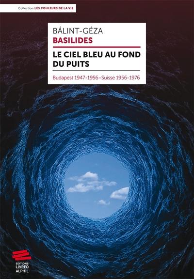 Le ciel bleu au fond du puits : Budapest 1947-1956, Suisse 1956-1976