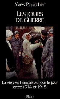 Les Jours de guerre : la vie des Français au jour le jour entre 1914 et 1918