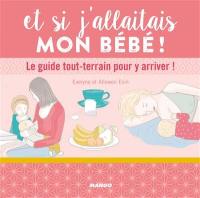 Et si j'allaitais mon bébé ! : le guide tout-terrain pour y arriver !