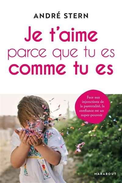 Je t'aime parce que tu es comme tu es : face aux injonctions de la parentalité, la confiance est un super-pouvoir