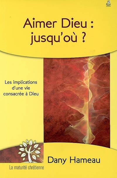 Aimer Dieu : jusqu'où ? : les implications d'une vie consacrée à Dieu