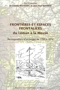 Frontières et espaces frontaliers du Léman à la Meuse, recompositions et échanges de 1789 à 1814 : actes du colloque de Nancy, 25-27 novembre 2004