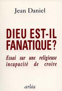 Dieu est-il fanatique ? : essai sur une religieuse incapacité de croire