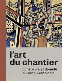 L'art du chantier : construire et démolir du XVIe au XXIe siècle