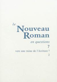 Le nouveau roman en questions. Vol. 7. Vers une ruine de l'écriture ? (2)