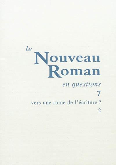 Le nouveau roman en questions. Vol. 7. Vers une ruine de l'écriture ? (2)