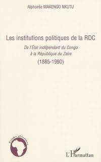 Les institutions politiques de la RDC. Vol. 1. Les institutions politiques de la RDC : de l'Etat indépendant du Congo à la République du Zaïre (1885-1990)