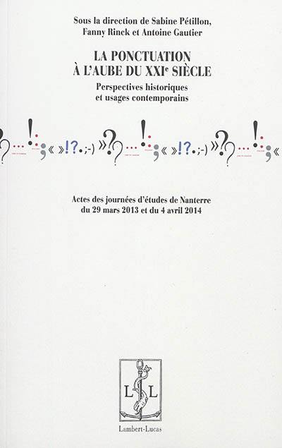 La ponctuation à l'aube du XXIe siècle : perspectives historiques et usages contemporains : actes des journées d'études de Nanterre, 29 mars 2013 et 4 avril 2014