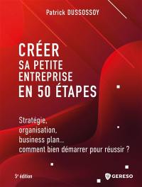 Créer sa petite entreprise en 50 étapes : stratégie, organisation, business plan... comment bien démarrer pour réussir ?