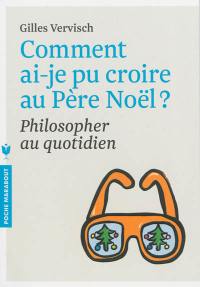 Comment ai-je pu croire au Père Noël ? : philosopher au quotidien