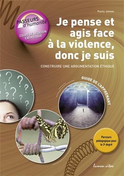 Je pense et agis face à violence, donc je suis : construire une argumentation éthique : guide de l'apprenant, 2e degré