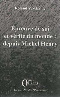 Epreuve de soi et vérité du monde : depuis Michel Henry