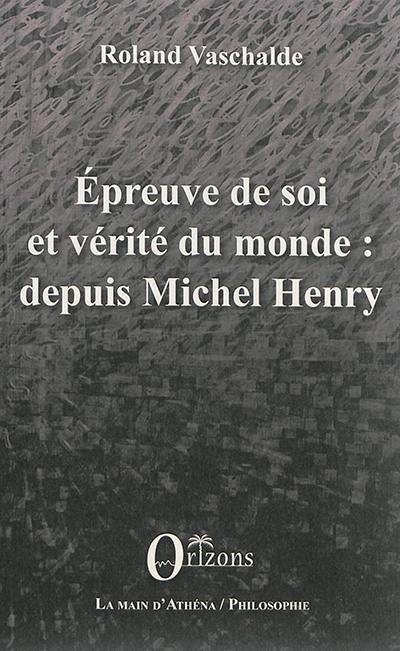 Epreuve de soi et vérité du monde : depuis Michel Henry