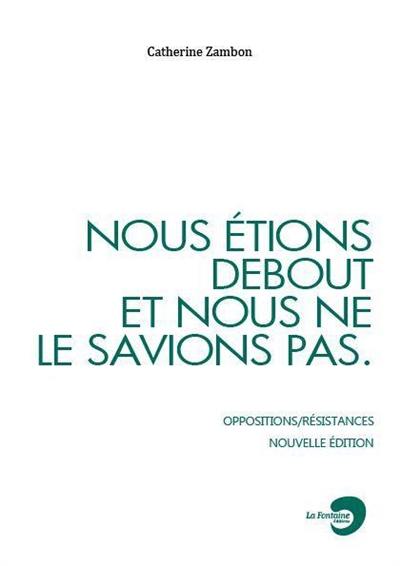 Nous étions debout et nous ne le savions pas : oppositions-résistances