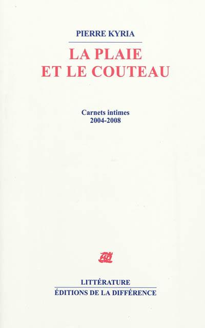 La plaie et le couteau : carnets intimes, 2004-2008