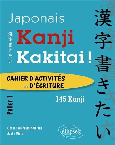 Kanji kakitai ! : cahier d'activités et d'écriture, palier 1 : 145 kanji