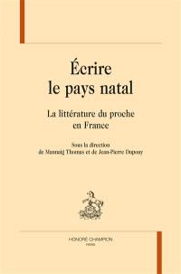 Ecrire le pays natal : la littérature du proche en France