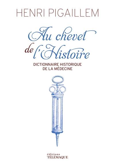 Au chevet de l'histoire : dictionnaire historique de la médecine