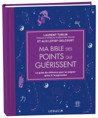 Ma bible des points qui guérissent : le guide de référence pour se soigner grâce à l'acupression