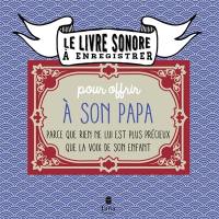 Le livre sonore à enregistrer : pour offrir à son papa : parce que rien n'est plus précieux que la voix de son enfant