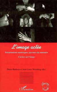 L'image actée : scénarisations numériques, parcours du séminaire L'action sur l'image