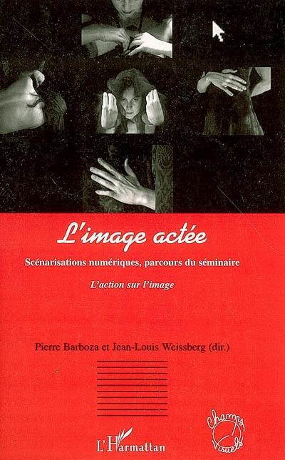 L'image actée : scénarisations numériques, parcours du séminaire L'action sur l'image