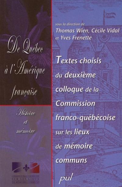 De Québec à l'Amérique française : histoire et mémoire : textes choisis du deuxième Colloque de la Commission franco-québécoise sur les lieux de mémoire communs