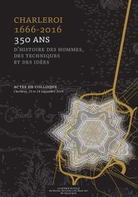 Charleroi 1666-2016 : 350 ans d'histoire des hommes, des techniques et des idées : actes de colloque, Charleroi, 23 et 24 septembre 2016