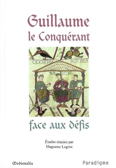 Guillaume le Conquérant face aux défis : actes du colloque de Dives-sur-Mer des 17 et 18 septembre 2005