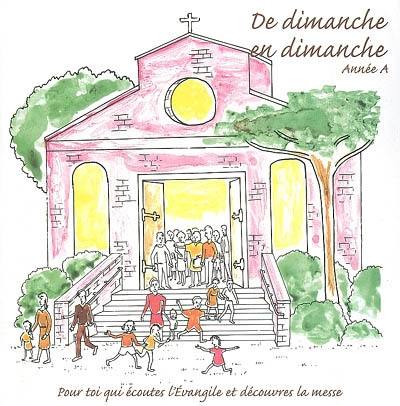 De dimanche en dimanche : année A : pour toi qui écoutes l'Evangile et découvres la messe