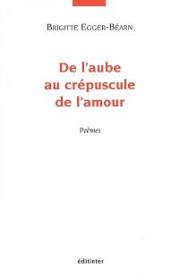 De l'aube au crépuscule de l'amour : poèmes