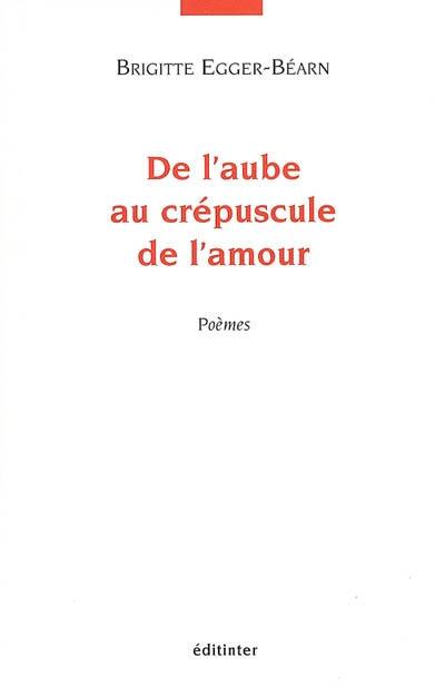 De l'aube au crépuscule de l'amour : poèmes