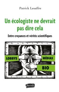 Un écologiste ne devrait pas dire cela : entre croyances et vérités scientifiques