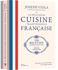 La délicieuse cuisine traditionnelle française : 150 recettes classiques et qu'on aime : histoire et savoir-faire