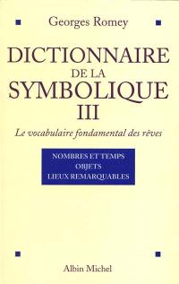 Dictionnaire de la symbolique : le vocabulaire fondamental des rêves. Vol. 3. Nombres et temps, objets, lieux remarquables