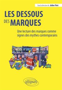 Les dessous des marques : une lecture des marques comme signes des mythes contemporains : créer une marque, faire vivre et entretenir une marque, mettre fin à une marque