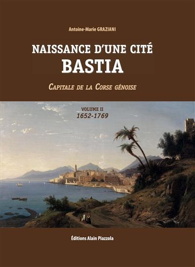 Naissance d'une cité : Bastia : capitale de la Corse génoise. Vol. 2. 1652-1769