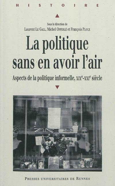 Le politique sans en avoir l'air : aspects de la politique informelle, XIXe-XXe siècle