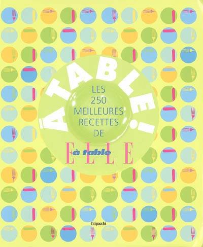 A table ! : les 250 meilleures recettes de Elle à table