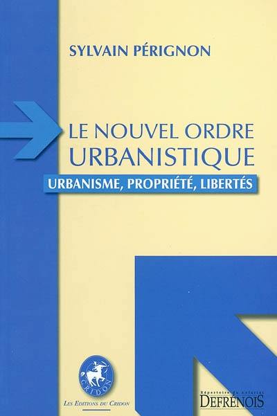 Le nouvel ordre urbanistique : urbanisme, propriété, libertés