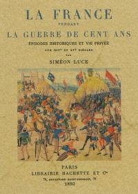 La France pendant la guerre de Cent Ans : épisodes historiques et vie privée aux XIVe et XVe siècles