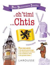 Petit dictionnaire insolite du ch'timi et des Chtis : pour tout savoir des grands personnages, des expressions insolites, des traditions ch'tis, des grandes dates...