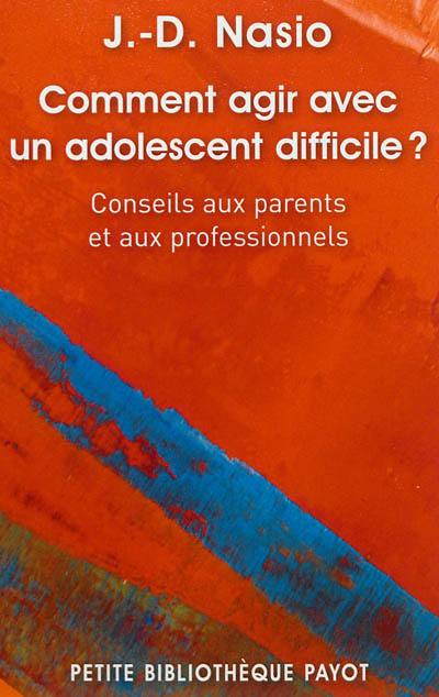 Comment agir avec un adolescent difficile ? : conseils aux parents et aux professionnels